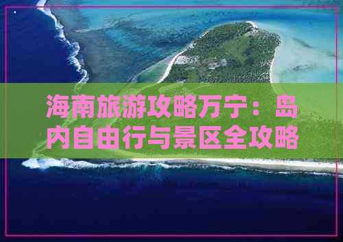 海南旅游攻略万宁：岛内自由行与景区全攻略