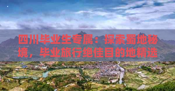 四川毕业生专属：探索蜀地秘境，毕业旅行绝佳目的地精选