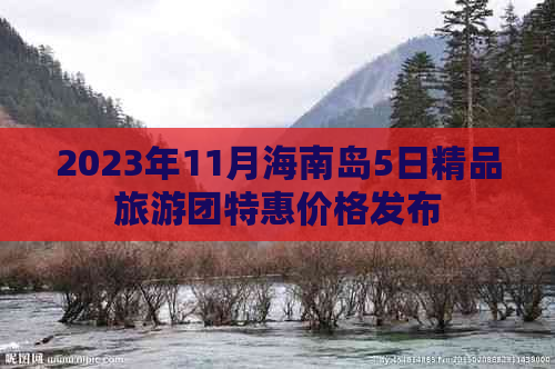 2023年11月海南岛5日精品旅游团特惠价格发布