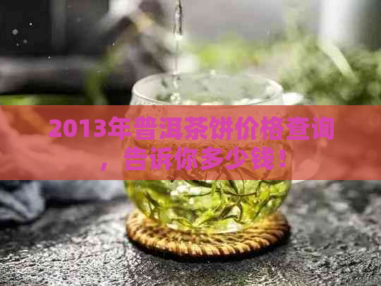 2013年普洱茶饼价格查询，告诉你多少钱！