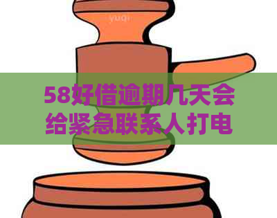 58好借逾期几天会给紧急联系人打电话吗？安全吗？