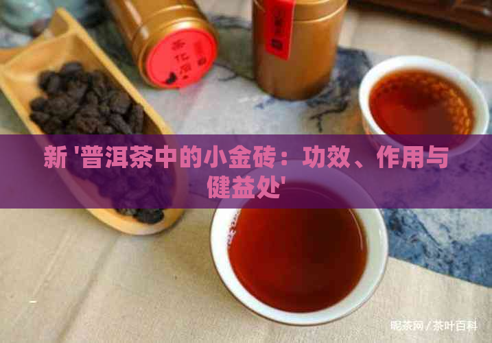 新 '普洱茶中的小金砖：功效、作用与健益处'