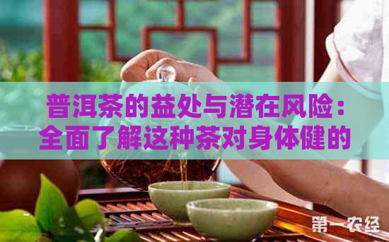 普洱茶的益处与潜在风险：全面了解这种茶对身体健的影响