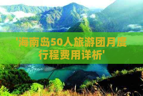 '海南岛50人旅游团月度行程费用详析'