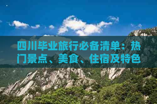 四川毕业旅行必备清单：热门景点、美食、住宿及特色好物一站式攻略