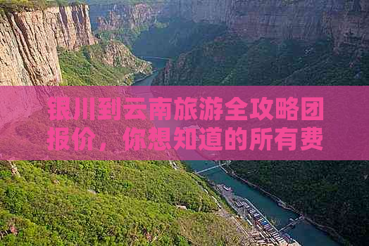 银川到云南旅游全攻略团报价，你想知道的所有费用都在这里！