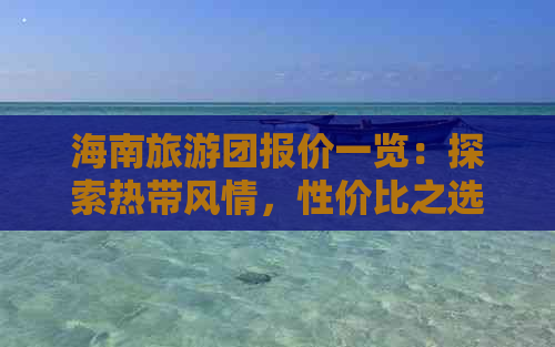 海南旅游团报价一览：探索热带风情，性价比之选