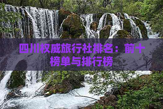 四川权威旅行社排名：前十榜单与排行榜