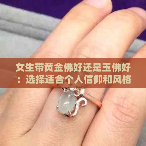 女生带黄金佛好还是玉佛好：选择适合个人信仰和风格的佛教饰品