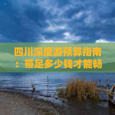 四川深度游预算指南：带足多少钱才能畅游川蜀风光