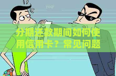 分期还款期间如何使用信用卡？常见问题解答