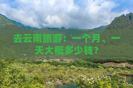 去云南旅游：一个月、一天大概多少钱？