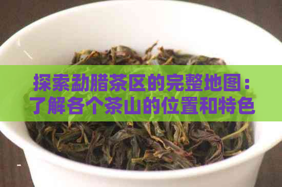 探索勐腊茶区的完整地图：了解各个茶山的位置和特色