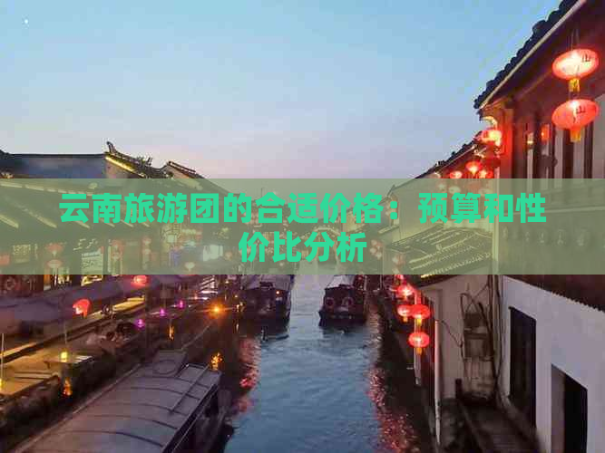 云南旅游团的合适价格：预算和性价比分析