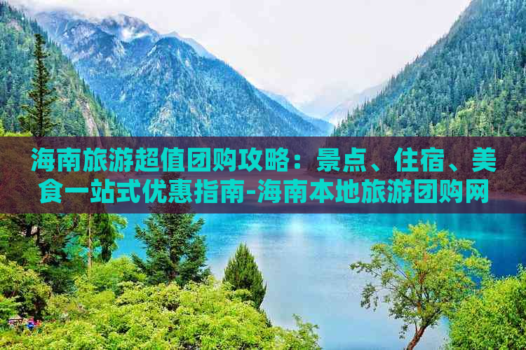 海南旅游超值团购攻略：景点、住宿、美食一站式优惠指南-海南本地旅游团购网