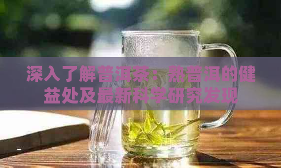 深入了解普洱茶：熟普洱的健益处及最新科学研究发现