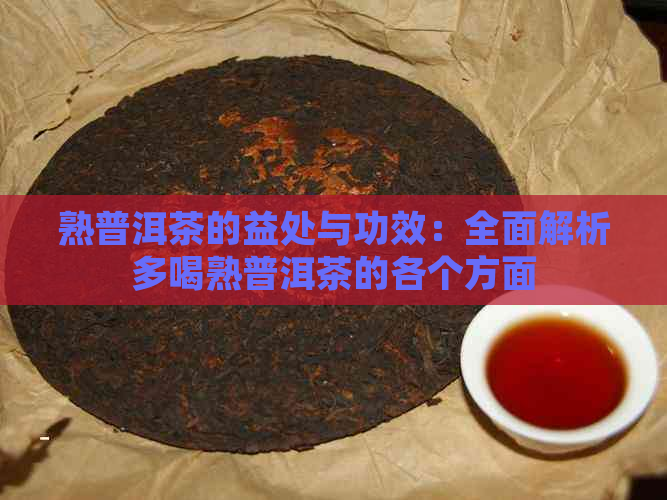 熟普洱茶的益处与功效：全面解析多喝熟普洱茶的各个方面