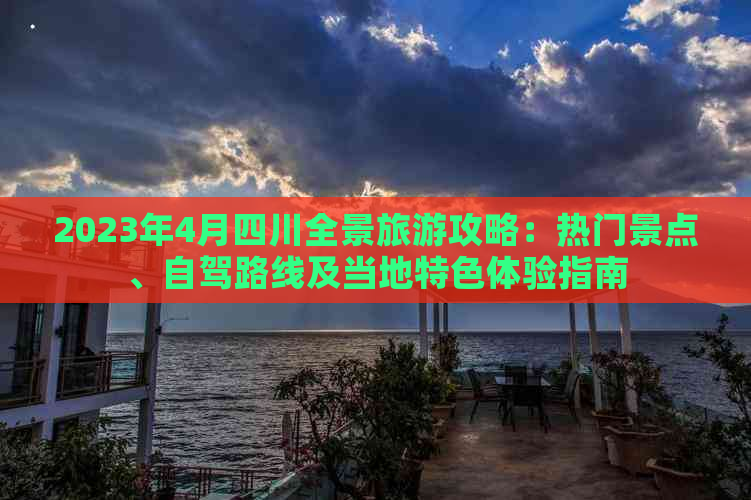 2023年4月四川全景旅游攻略：热门景点、自驾路线及当地特色体验指南