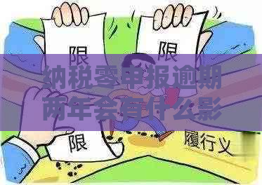 纳税零申报逾期两年会有什么影响：未及时申报罚款及处理方式