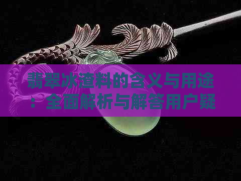 翡翠冰渣料的含义与用途：全面解析与解答用户疑问