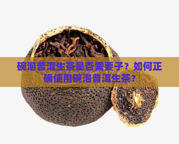 碗泡普洱生茶是否需要子？如何正确使用碗泡普洱生茶？