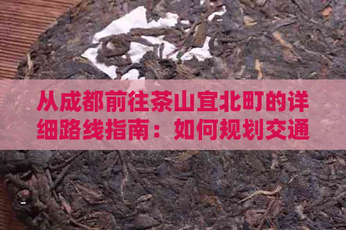 从成都前往茶山宜北町的详细路线指南：如何规划交通方式和所需时间