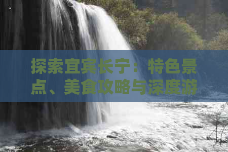 探索宜宾长宁：特色景点、美食攻略与深度游体验指南