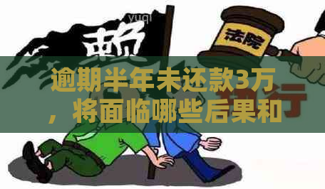 逾期半年未还款3万，将面临哪些后果和解决方法？