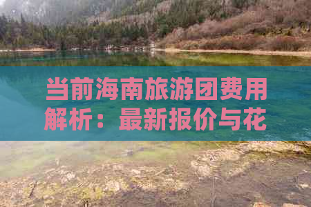 当前海南旅游团费用解析：最新报价与花费明细一览