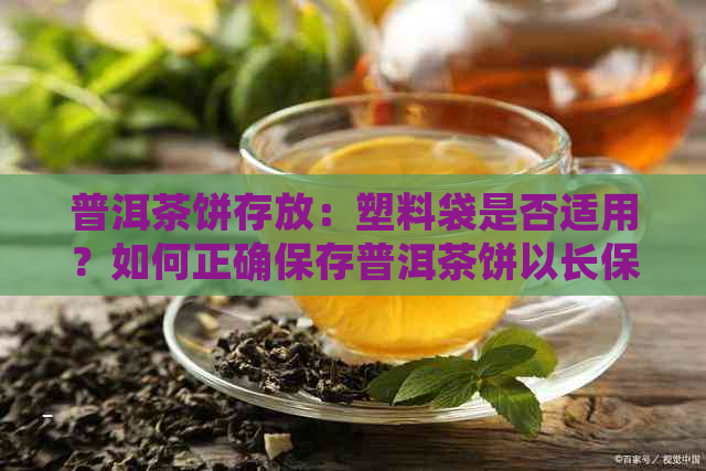 普洱茶饼存放：塑料袋是否适用？如何正确保存普洱茶饼以长保质期？