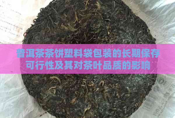 普洱茶茶饼塑料袋包装的长期保存可行性及其对茶叶品质的影响