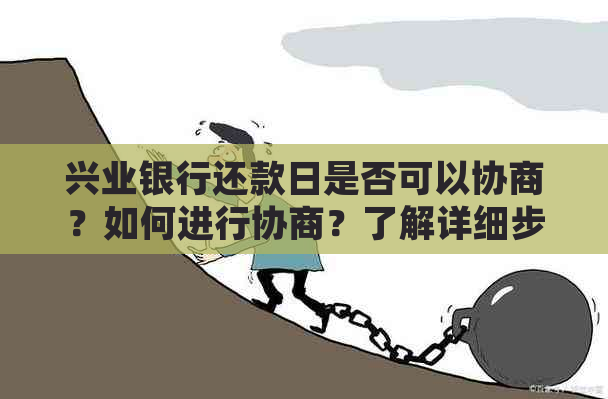 兴业银行还款日是否可以协商？如何进行协商？了解详细步骤和注意事项