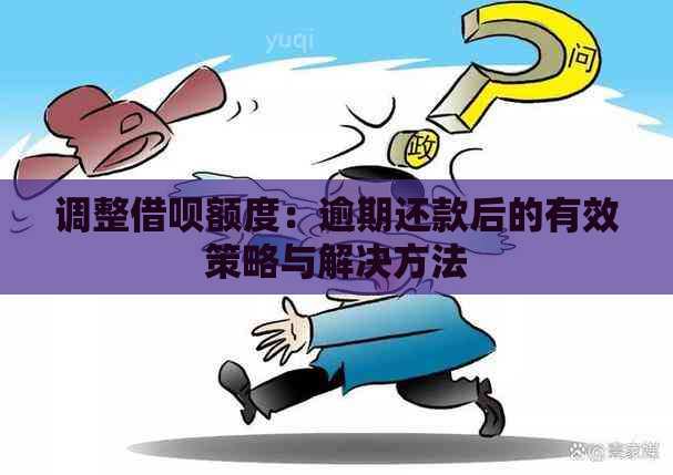 调整借呗额度：逾期还款后的有效策略与解决方法