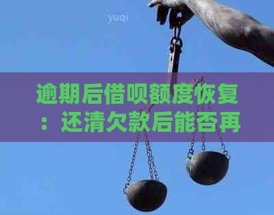 逾期后借呗额度恢复：还清欠款后能否再次借款