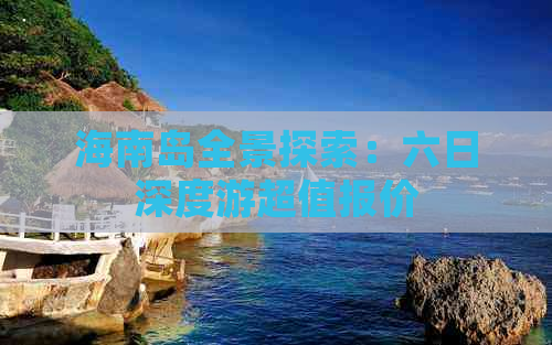 海南岛全景探索：六日深度游超值报价