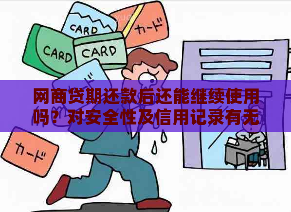 网商贷期还款后还能继续使用吗？对安全性及信用记录有无影响？