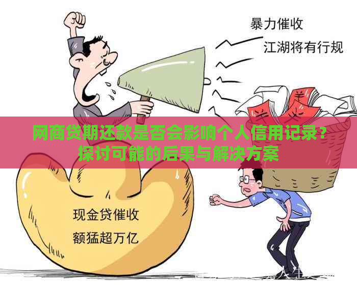 网商贷期还款是否会影响个人信用记录？探讨可能的后果与解决方案