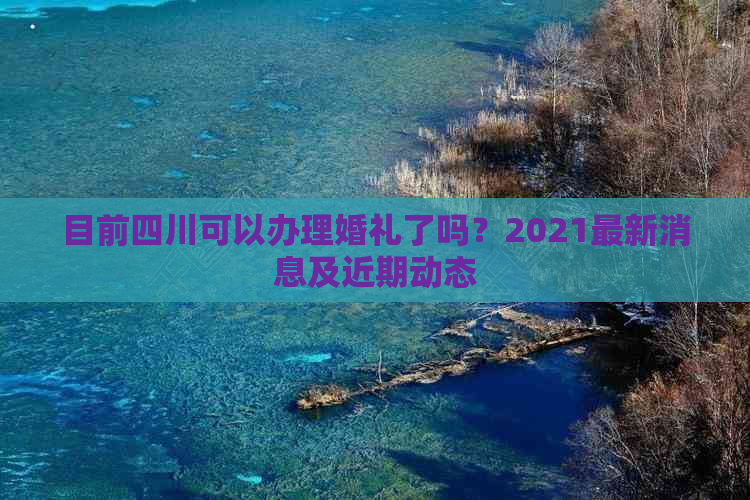 目前四川可以办理婚礼了吗？2021最新消息及近期动态