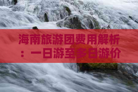 海南旅游团费用解析：一日游至多日游价格一览及预订攻略