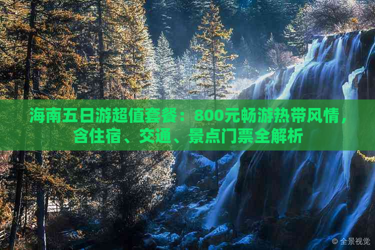 海南五日游超值套餐：800元畅游热带风情，含住宿、交通、景点门票全解析