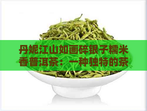 丹妮江山如画碎银子糯米香普洱茶：一种独特的茶叶体验