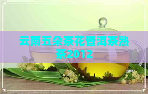 云南五朵茶花普洱茶熟茶2012