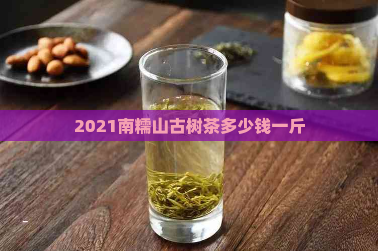 2021南糯山古树茶多少钱一斤