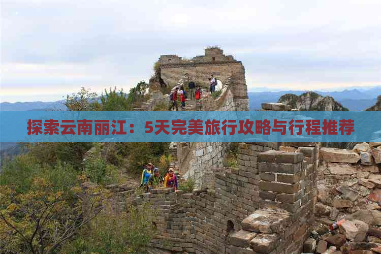 探索云南丽江：5天完美旅行攻略与行程推荐