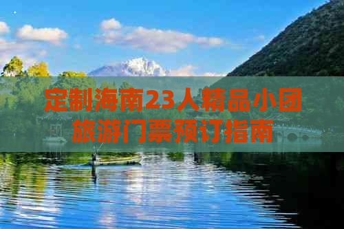 定制海南23人精品小团旅游门票预订指南