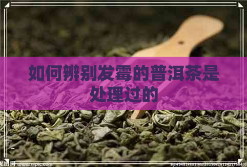 如何辨别发霉的普洱茶是处理过的