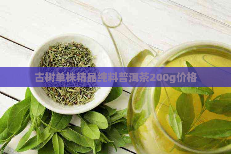 古树单株精品纯料普洱茶200g价格