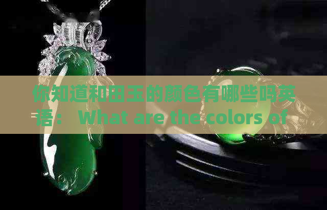 你知道和田玉的颜色有哪些吗英语： What are the colors of nephrite?