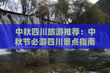 中秋四川旅游推荐：中秋节必游四川景点指南