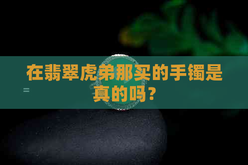 在翡翠虎弟那买的手镯是真的吗？